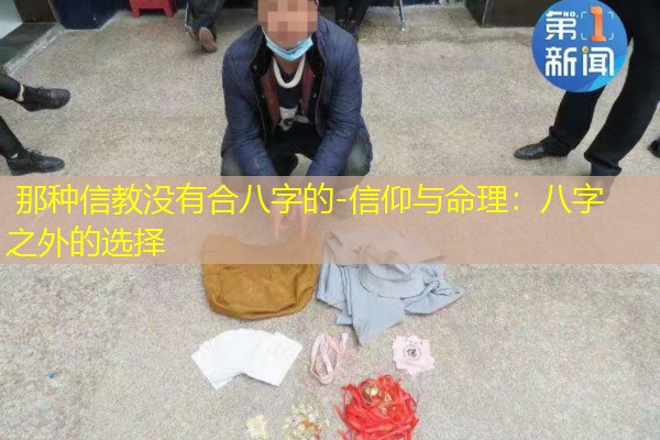  那种信教没有合八字的-信仰与命理：八字之外的选择