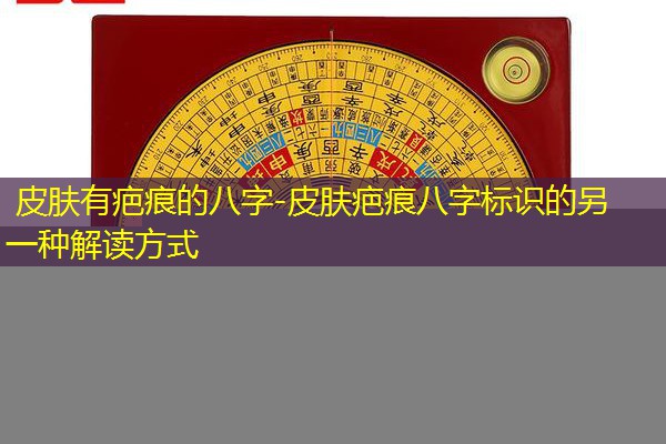  皮肤有疤痕的八字-皮肤疤痕八字标识的另一种解读方式