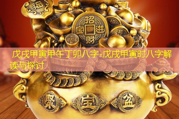  戊戌甲寅甲午丁卯八字-戊戌甲寅时八字解读与探讨
