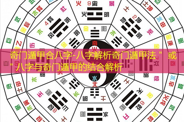  奇门遁甲合八字-八字解析奇门遁甲法＂ 或 ＂八字与奇门遁甲的结合解析