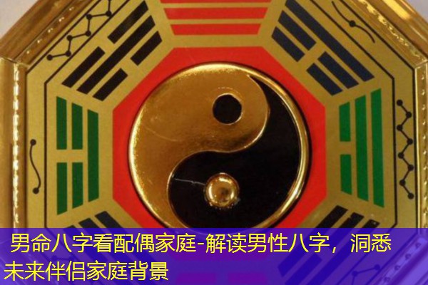  男命八字看配偶家庭-解读男性八字，洞悉未来伴侣家庭背景
