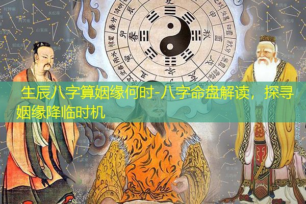  生辰八字算姻缘何时-八字命盘解读，探寻姻缘降临时机