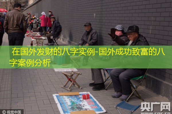  在国外发财的八字实例-国外成功致富的八字案例分析