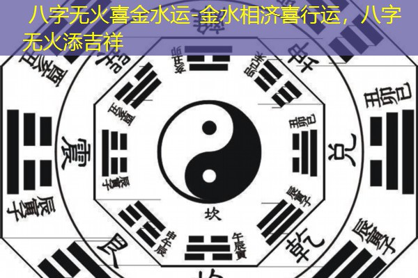  八字无火喜金水运-金水相济喜行运，八字无火添吉祥
