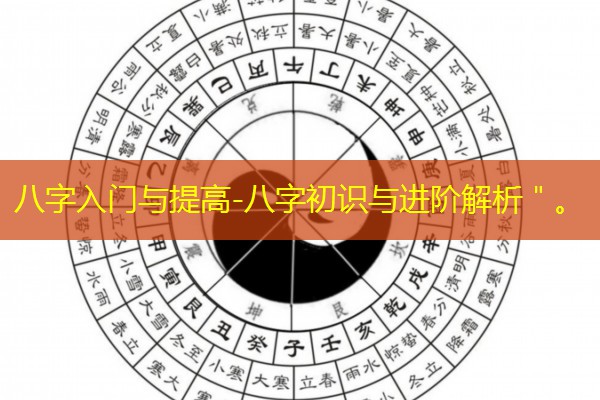  八字入门与提高-八字初识与进阶解析＂。