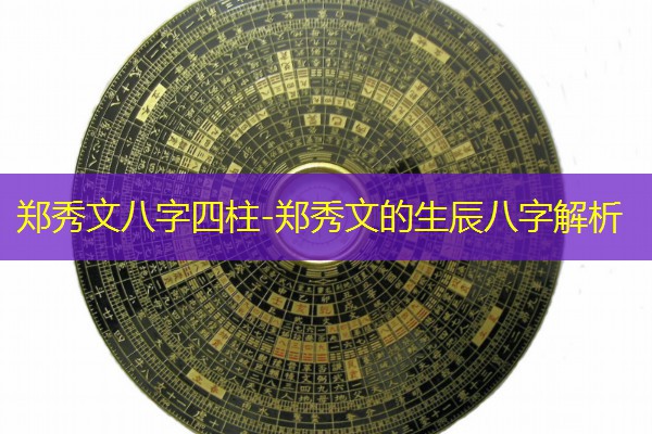  郑秀文八字四柱-郑秀文的生辰八字解析