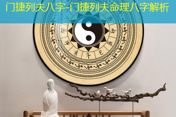  门捷列夫八字-门捷列夫命理八字解析