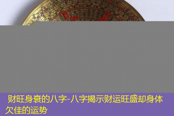  财旺身衰的八字-八字揭示财运旺盛却身体欠佳的运势