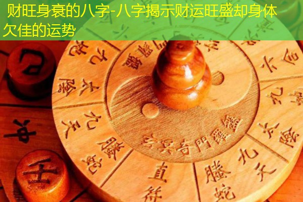  财旺身衰的八字-八字揭示财运旺盛却身体欠佳的运势