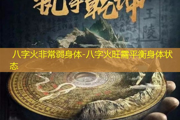  八字火非常弱身体-八字火旺需平衡身体状态