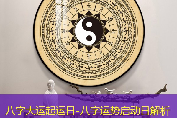  八字大运起运日-八字运势启动日解析