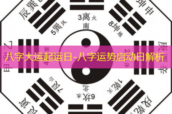  八字大运起运日-八字运势启动日解析
