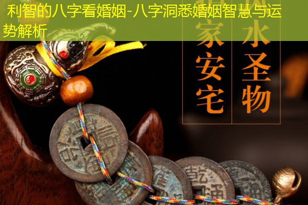  利智的八字看婚姻-八字洞悉婚姻智慧与运势解析