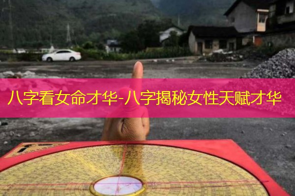  八字看女命才华-八字揭秘女性天赋才华