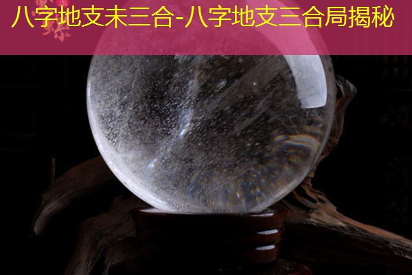  八字地支未三合-八字地支三合局揭秘