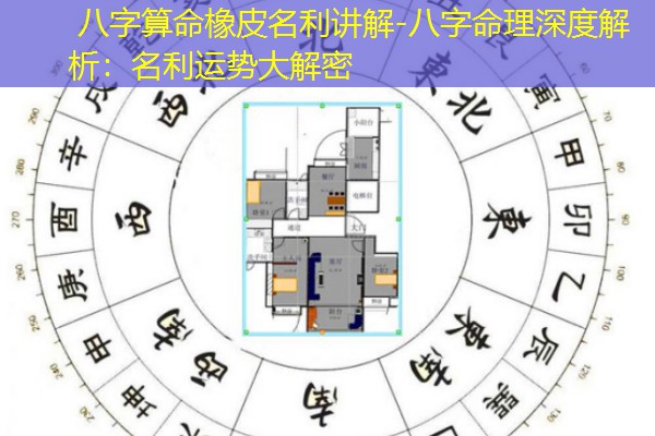  八字算命橡皮名利讲解-八字命理深度解析：名利运势大解密