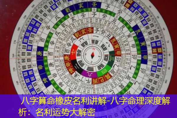  八字算命橡皮名利讲解-八字命理深度解析：名利运势大解密