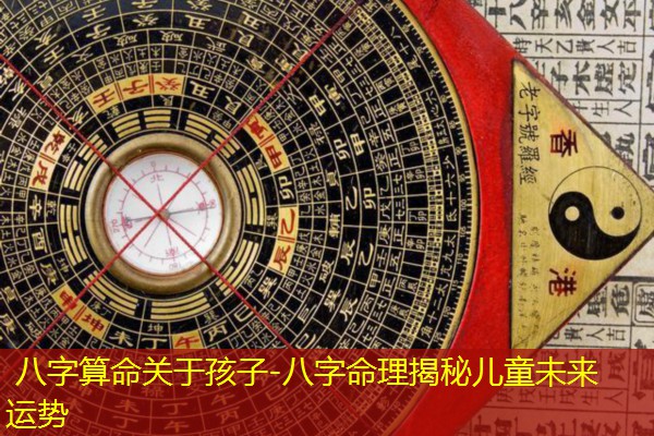  八字算命关于孩子-八字命理揭秘儿童未来运势
