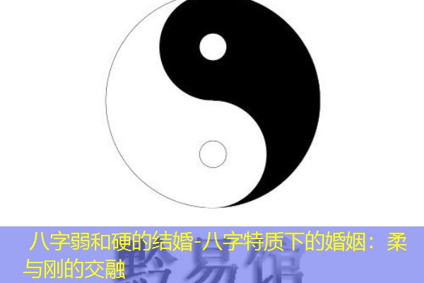  八字弱和硬的结婚-八字特质下的婚姻：柔与刚的交融