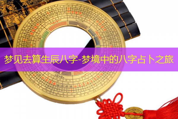  梦见去算生辰八字-梦境中的八字占卜之旅