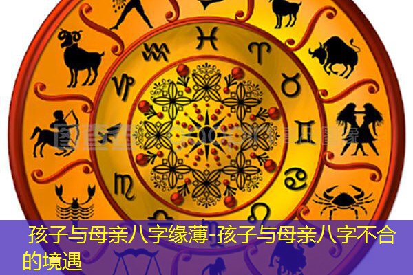  孩子与母亲八字缘薄-孩子与母亲八字不合的境遇