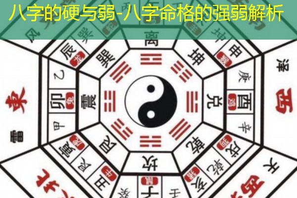  八字的硬与弱-八字命格的强弱解析