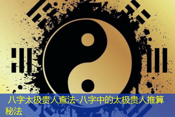  八字太极贵人查法-八字中的太极贵人推算秘法