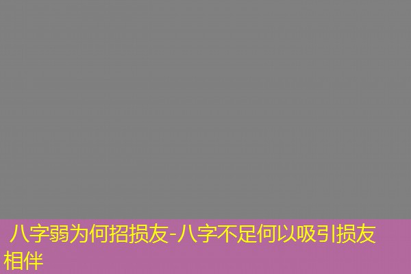  八字弱为何招损友-八字不足何以吸引损友相伴