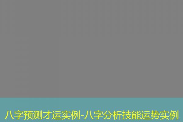  八字预测才运实例-八字分析技能运势实例