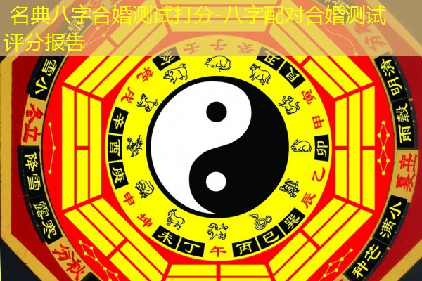  名典八字合婚测试打分-八字配对合婚测试评分报告