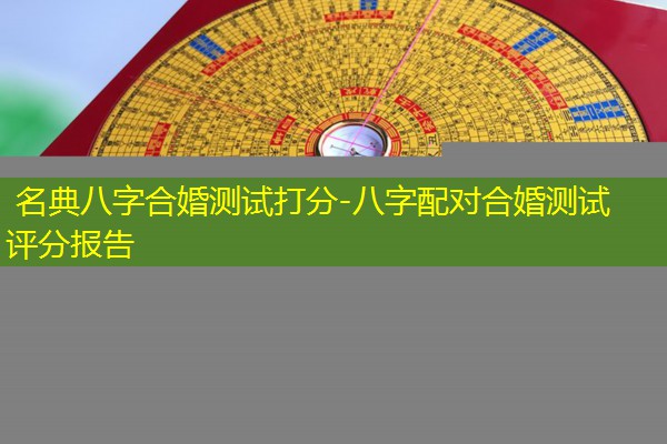  名典八字合婚测试打分-八字配对合婚测试评分报告