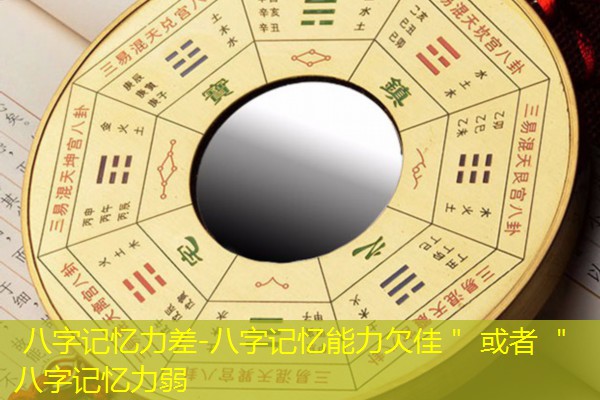  八字记忆力差-八字记忆能力欠佳＂ 或者 ＂八字记忆力弱