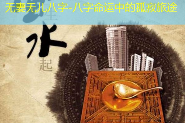  无妻无儿八字-八字命运中的孤寂旅途