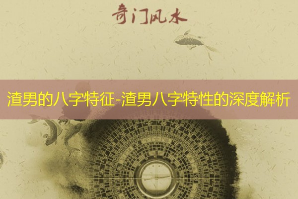  渣男的八字特征-渣男八字特性的深度解析