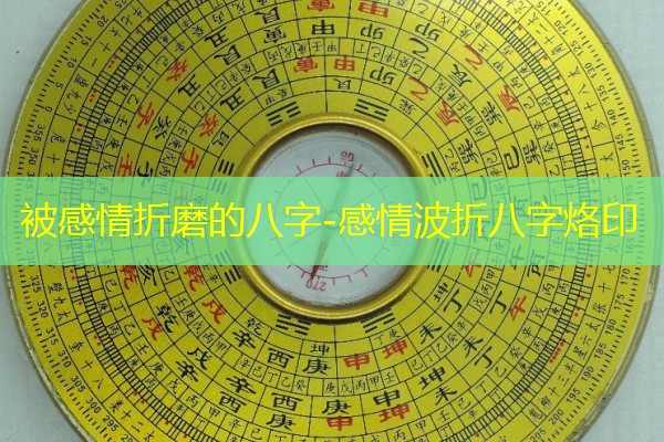  被感情折磨的八字-感情波折八字烙印
