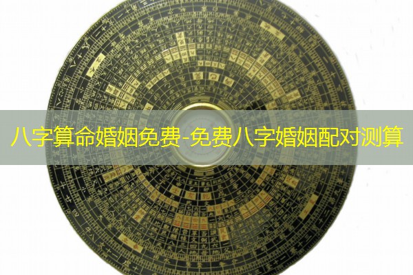  八字算命婚姻免费-免费八字婚姻配对测算