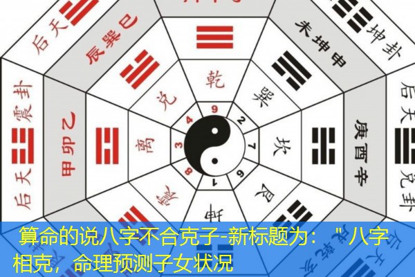  算命的说八字不合克子-新标题为：＂八字相克，命理预测子女状况