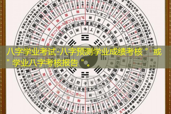  八字学业考试-八字预测学业成绩考核＂ 或 ＂学业八字考核报告＂。