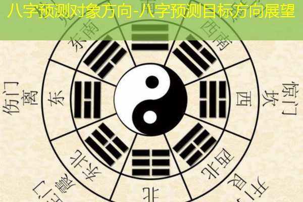  八字预测对象方向-八字预测目标方向展望