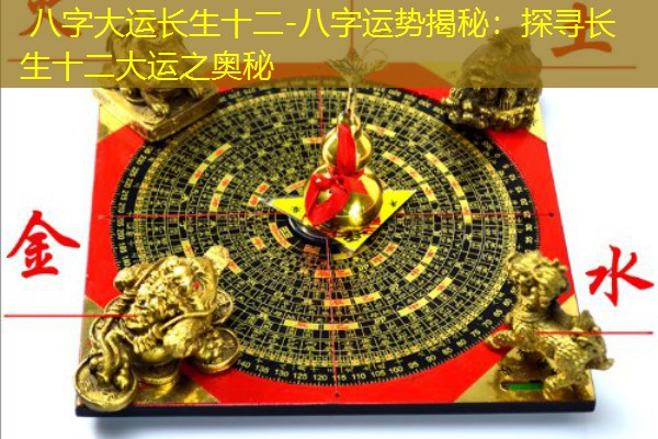  八字大运长生十二-八字运势揭秘：探寻长生十二大运之奥秘