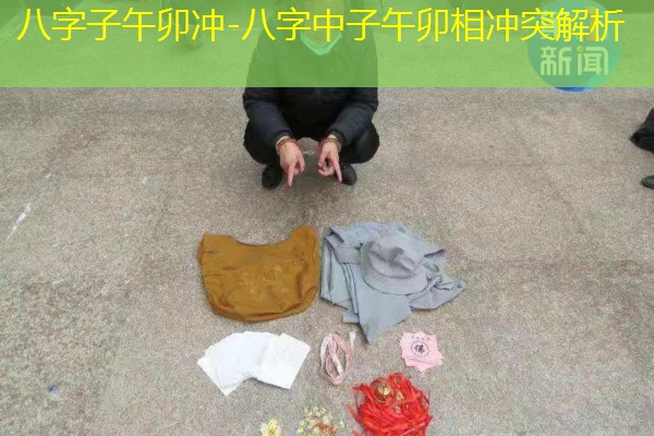  八字子午卯冲-八字中子午卯相冲突解析