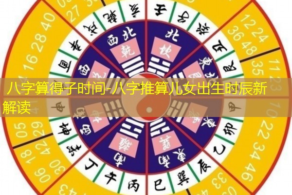  八字算得子时间-八字推算儿女出生时辰新解读