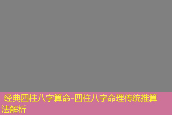  经典四柱八字算命-四柱八字命理传统推算法解析