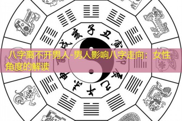  八字离不开男人-男人影响八字走向：女性角度的解读