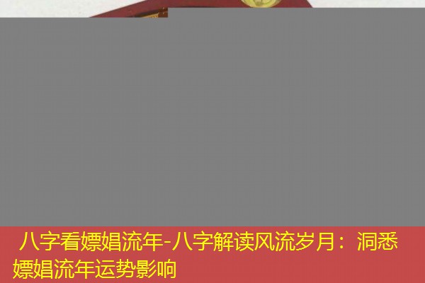  八字看嫖娼流年-八字解读风流岁月：洞悉嫖娼流年运势影响