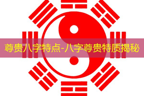  尊贵八字特点-八字尊贵特质揭秘
