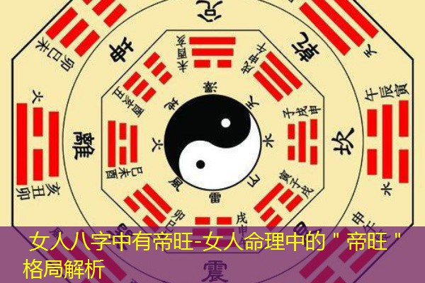  女人八字中有帝旺-女人命理中的＂帝旺＂格局解析