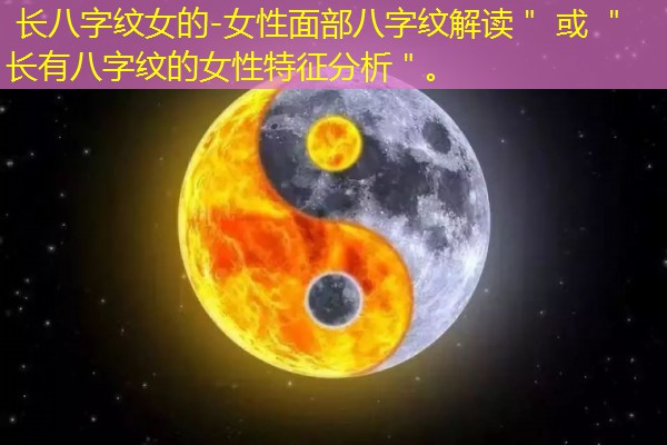  长八字纹女的-女性面部八字纹解读＂ 或 ＂长有八字纹的女性特征分析＂。