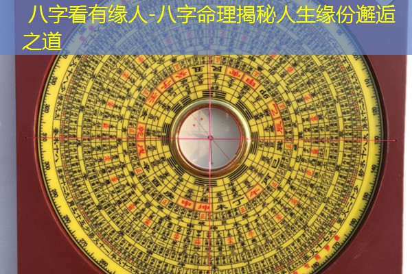  八字看有缘人-八字命理揭秘人生缘份邂逅之道