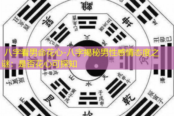  八字看男命花心-八字揭秘男性感情态度之谜：是否花心可探知